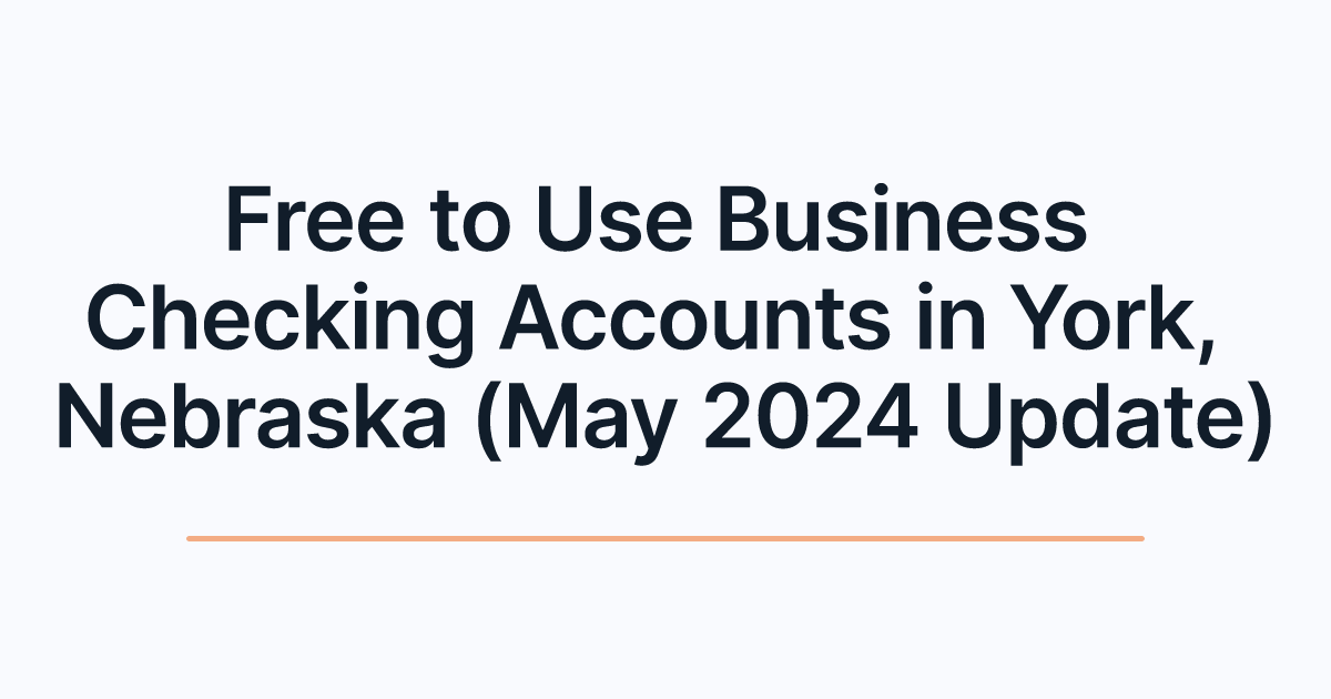 Free to Use Business Checking Accounts in York, Nebraska (May 2024 Update)
